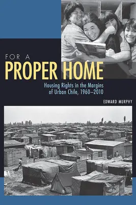 Pentru o casă adecvată: Dreptul la locuință în zonele marginale din Chile urban, 1960-2010 - For a Proper Home: Housing Rights in the Margins of Urban Chile, 1960-2010