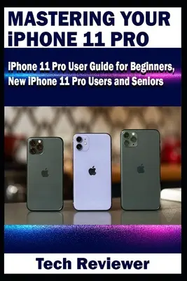 Mastering Your iPhone 11 Pro: Ghid de utilizare iPhone 11 Pro pentru începători, utilizatori noi de iPhone 11 Pro și seniori - Mastering Your iPhone 11 Pro: iPhone 11 Pro User Guide for Beginners, New iPhone 11 Pro Users and Seniors