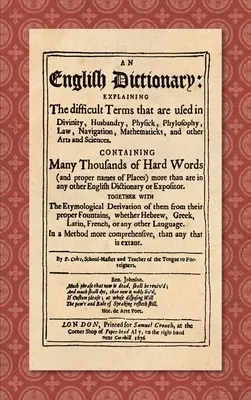 An English Dictionary (1676): Explaining the Difficult Terms That are Used in Divinity, Husbandry, Physick, Phylosophy, Law, Navigation, Mathematick