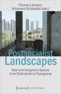 Peisaje postsocialiste: Spații reale și imaginare de la Stalinstadt la Pyongyang - Postsocialist Landscapes: Real and Imaginary Spaces from Stalinstadt to Pyongyang