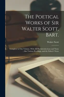 Operele poetice ale lui Sir Walter Scott, Bart: Complete in one Volume. Cu toate introducerile și notele sale; de asemenea, diverse lecturi și N - The Poetical Works of Sir Walter Scott, Bart.: Complete in one Volume. With all his Introductions and Notes; Also Various Readings, and the Editor's N
