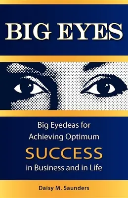 Big Eyes: Ochi mari: Big Eyedeas pentru obținerea succesului optim în afaceri și în viață - Big Eyes: Big Eyedeas for Achieving Optimum Success in Business and in Life