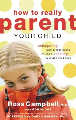 Cum să fii cu adevărat părintele copilului tău: Anticiparea a ceea ce are nevoie un copil în loc de a reacționa la ceea ce face un copil - How to Really Parent Your Child: Anticipating What a Child Needs Instead of Reacting to What a Child Does