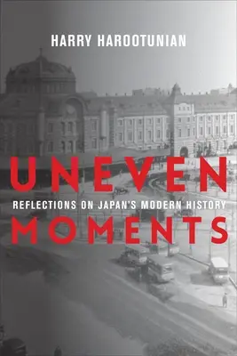 Momente neuniforme: Reflecții asupra istoriei moderne a Japoniei - Uneven Moments: Reflections on Japan's Modern History