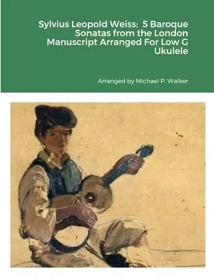 Sylvius Leopold Weiss: 5 Sonate baroce din Manuscrisul de la Londra aranjate pentru Ukulele sol grav - Sylvius Leopold Weiss: 5 Baroque Sonatas from the London Manuscript Arranged For Low G Ukulele