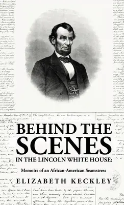 În culisele Casei Albe a lui Lincoln: Memoirs of an African-American Seamstress: Memoirs of an African-American Seamstress By: Elizabeth Keckl - Behind the Scenes in the Lincoln White House: Memoirs of an African-American Seamstress: Memoirs of an African-American Seamstress By: Elizabeth Keckl