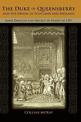 Ducele de Queensberry și Unirea Scoției cu Anglia: James Douglas și Actul Unirii din 1707 - The Duke of Queensberry and the Union of Scotland and England: James Douglas and the Act of Union of 1707