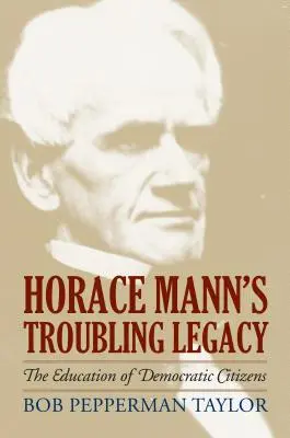 Moștenirea tulburătoare a lui Horace Mann: Educația cetățenilor democrați - Horace Mann's Troubling Legacy: The Education of Democratic Citizens