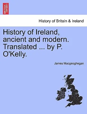 Istoria Irlandei, antică și modernă. Tradusă ... de P. O'Kelly. - History of Ireland, ancient and modern. Translated ... by P. O'Kelly.