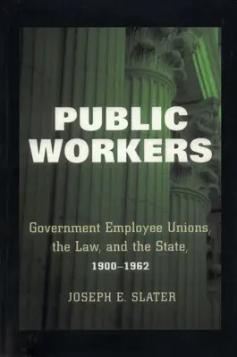 Lucrătorii publici: Sindicatele angajaților guvernamentali, legea și statul, 1900-1962 - Public Workers: Government Employee Unions, the Law, and the State, 1900-1962