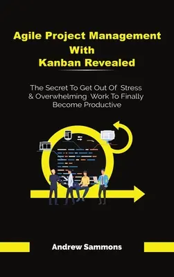 Agile Project Management With Kanban Revealed: Secretul pentru a scăpa de stres și de munca copleșitoare pentru a deveni în sfârșit productiv - Agile Project Management With Kanban Revealed: The Secret To Get Out Of Stress And Overwhelming Work To Finally Become Productive