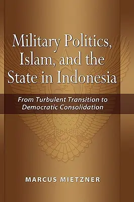 Politica militară, islamul și statul în Indonezia: De la tranziția turbulentă la consolidarea democratică - Military Politics, Islam and the State in Indonesia: From Turbulent Transition to Democratic Consolidation