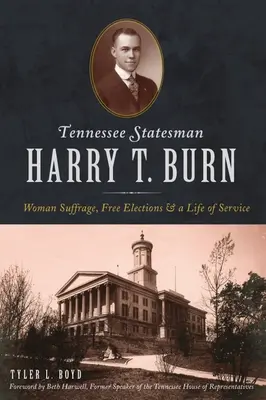 Harry T. Burn, om de stat din Tennessee: Sufragiul femeilor, alegeri libere și o viață de serviciu - Tennessee Statesman Harry T. Burn: Woman Suffrage, Free Elections and a Life of Service