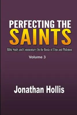 Perfecționarea sfinților: Bible Study and Commentary On the Books of Titus and Philemon (Studiu biblic și comentariu despre cărțile Tit și Filimon) - Perfecting the saints: Bible Study and Commentary On the Books of Titus and Philemon