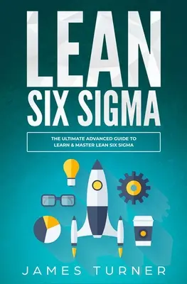 Lean Six Sigma: Ghidul avansat final pentru a învăța și a stăpâni Lean Six Sigma - Lean Six Sigma: The Ultimate Advanced Guide to Learn & Master Lean Six Sigma