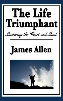 Viața triumfătoare: Stăpânirea inimii și a minții - The Life Triumphant: Mastering the Heart and Mind