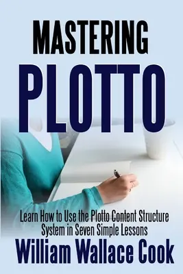 Mastering Plotto: Învață cum să folosești sistemul de structurare a conținutului Plotto în șapte lecții simple - Mastering Plotto: Learn How to Use the Plotto Content Structure System in Seven Simple Lessons