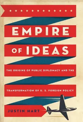 Imperiul ideilor: Originile diplomației publice și transformarea politicii externe a SUA - Empire of Ideas: The Origins of Public Diplomacy and the Transformation of U. S. Foreign Policy