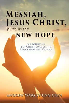 Mesia, Iisus Hristos, ne dă noua speranță: Răul ne lovește, dar Hristos ne dă restaurarea și victoria - Messiah, Jesus Christ, Gives Us the New Hope: Evil Bruises us, but Christ gives us the Restoration and Victory