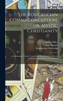 Cosmo-concepția rosicruciană sau creștinismul mistic: An Elementary Treatise Upon Man's Past Evolution, Present Constitution and Future Developme - The Rosicrucian Cosmo-conception, or, Mystic Christianity: An Elementary Treatise Upon Man's Past Evolution, Present Constitution and Future Developme