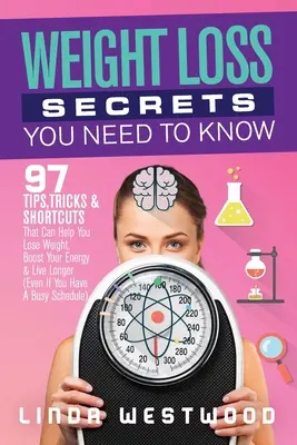 Weight Loss Secrets You Need to Know: 97 Tips, Tricks & Shortcuts That Can Help You Lose Weight, Boost Your Energy & Live Longer (Even If You Have A B