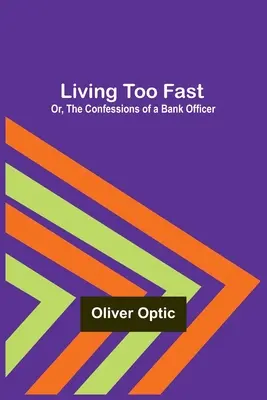 Trăind prea repede; sau, Confesiunile unui ofițer de bancă - Living Too Fast; Or, The Confessions of a Bank Officer