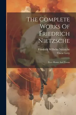 Operele complete ale lui Friedrich Nietzsche: Ecce Homo și poezii - The Complete Works Of Friedrich Nietzsche: Ecce Homo And Poems