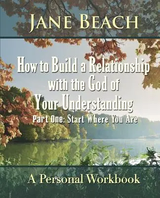 Cum să construiești o relație cu Dumnezeul înțelegerii tale: Partea întâi Începe de unde ești - How to Build a Relationship with the God of Your Understanding: Part One Start Where You Are