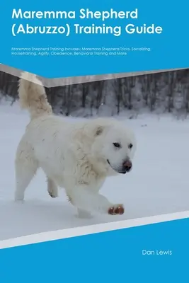 Maremma Shepherd (Abruzzo) Training Guide Maremma Shepherd Training Includes: Maremma Shepherd Trucuri, Socializare, Dresaj, Agilitate, Obediență, - Maremma Shepherd (Abruzzo) Training Guide Maremma Shepherd Training Includes: Maremma Shepherd Tricks, Socializing, Housetraining, Agility, Obedience,