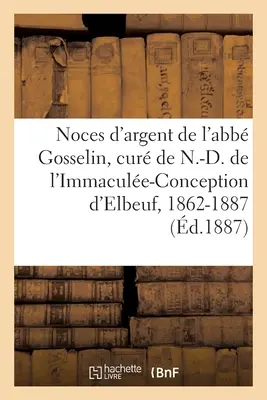 Aniversarea nunții de argint a abatelui Gosselin, Primul Cur al N.-D. de l'Immacule-Conception d'Elbeuf - Noces d'Argent de M. l'Abb Gosselin, Premier Cur de N.-D. de l'Immacule-Conception d'Elbeuf