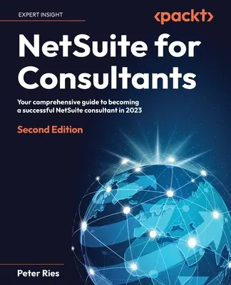 NetSuite pentru consultanți - Ediția a doua: Ghidul dvs. complet pentru a deveni un consultant NetSuite de succes în 2023 - NetSuite for Consultants - Second Edition: Your comprehensive guide to becoming a successful NetSuite consultant in 2023