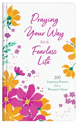 Praying Your Way to a Fearless Life: 200 de rugăciuni inspirate pentru inima unei femei - Praying Your Way to a Fearless Life: 200 Inspiring Prayers for a Woman's Heart