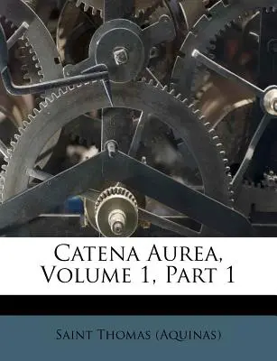 Catena Aurea, volumul 1, partea 1 ((Aquinas) Saint Thomas) - Catena Aurea, Volume 1, Part 1 ((Aquinas) Saint Thomas)
