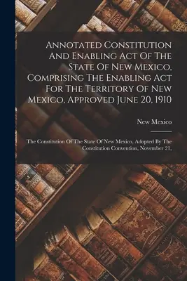 Constituția adnotată și Legea de abilitare a statului New Mexico, cuprinzând Legea de abilitare a teritoriului New Mexico, aprobată la 20 iunie 191 - Annotated Constitution And Enabling Act Of The State Of New Mexico, Comprising The Enabling Act For The Territory Of New Mexico, Approved June 20, 191