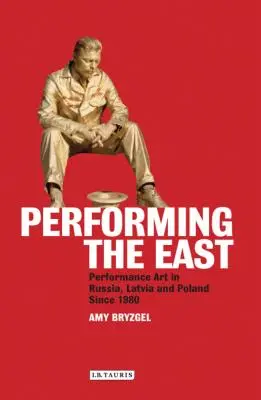Performing the East: Performance Art în Rusia, Letonia și Polonia din 1980 - Performing the East: Performance Art in Russia, Latvia and Poland since 1980