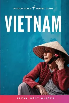 Vietnam: Ghidul de călătorie al unei fete singure - Vietnam: The Solo Girl's Travel Guide