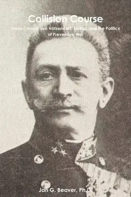 Curs de coliziune: Franz Conrad von Htzendorf, Serbia și politica războiului preventiv - Collision Course: Franz Conrad von Htzendorf, Serbia, and the Politics of Preventive War