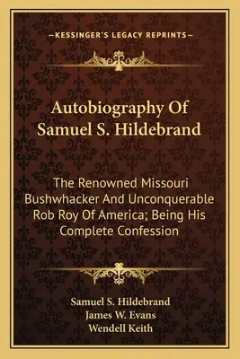 Autobiografia lui Samuel S. Hildebrand: Renumitul Bushwhacker din Missouri și necuceritul Rob Roy al Americii; fiind confesiunea sa completă - Autobiography Of Samuel S. Hildebrand: The Renowned Missouri Bushwhacker And Unconquerable Rob Roy Of America; Being His Complete Confession