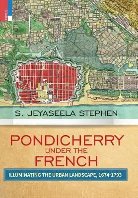 Pondicherry sub francezi: Iluminarea peisajului urban 1674-1793 - Pondicherry under the French: Illuminating the Urban Landscape 1674-1793
