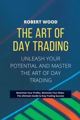 THE ART OF DAY TRADING - Dezlănțuie-ți potențialul și stăpânește arta tranzacționării zilnice.: Maximizează-ți Profiturile, Minimizează-ți Riscurile: Ghidul suprem pentru - THE ART OF DAY TRADING - Unleash Your Potential and Master the Art of Day Trading.: Maximize Your Profits, Minimize Your Risks: The Ultimate Guide to
