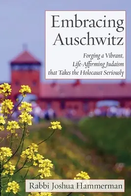 Îmbrățișând Auschwitz: Forging a Vibrant, Life-Affirming Judaism that Takes the Holocaust Seriously (Forjând un iudaism vibrant, care afirmă viața, care ia Holocaustul în serios) - Embracing Auschwitz: Forging a Vibrant, Life-Affirming Judaism that Takes the Holocaust Seriously