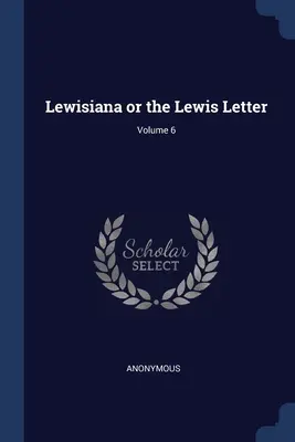 Lewisiana sau Scrisoarea lui Lewis; Volumul 6 - Lewisiana or the Lewis Letter; Volume 6