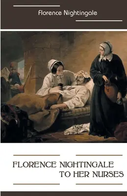 Florence Nightingale către infirmierele sale - Florence Nightingale to Her Nurses