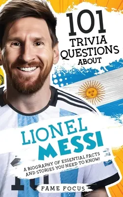 101 Trivia Questions About Lionel Messi - O biografie a faptelor și poveștilor esențiale pe care trebuie să le știți! - 101 Trivia Questions About Lionel Messi - A Biography of Essential Facts and Stories You Need To Know!