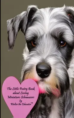 Mica carte de poezii despre iubirea schnauzerilor miniaturali - The Little Poetry Book about Loving Miniature Schnauzers