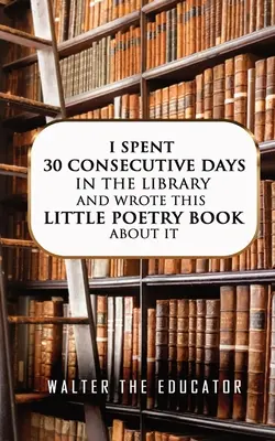 Am petrecut 30 de zile consecutive în bibliotecă și am scris această mică carte de poezii despre asta - I Spent 30 Consecutive Days in the Library and Wrote this Little Poetry Book about It
