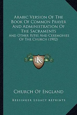 Arabic Version Of The Book Of Common Prayer And Administration Of The Sacraments: And Other Rites And Ceremonies Of The Church