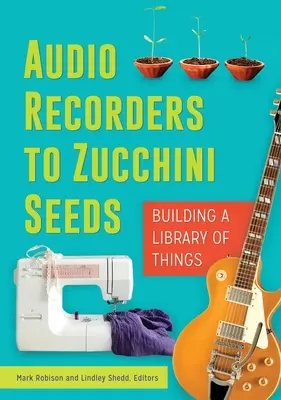 De la înregistratoare audio la semințe de dovlecei: Construirea unei biblioteci a lucrurilor - Audio Recorders to Zucchini Seeds: Building a Library of Things