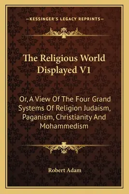 The Religious World Displayed V1: Or, A View Of The Four Grand Systems Of Religion Judaism, Paganism, Christianity And Mohammedism