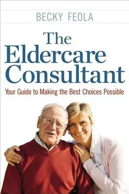 The Eldercare Consultant: Ghidul dumneavoastră pentru a face cele mai bune alegeri posibile - The Eldercare Consultant: Your Guide to Making the Best Choices Possible